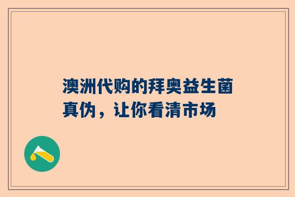 澳洲代购的拜奥益生菌真伪，让你看清市场