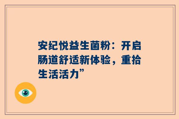 安纪悦益生菌粉：开启肠道舒适新体验，重拾生活活力”
