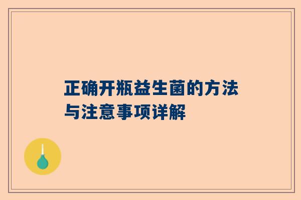 正确开瓶益生菌的方法与注意事项详解