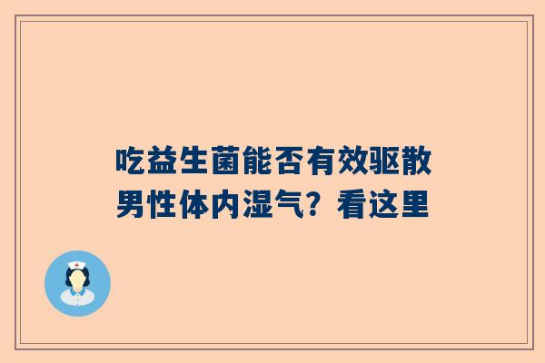 吃益生菌能否有效驱散男性体内湿气？看这里