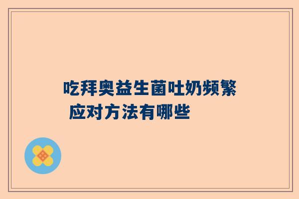 吃拜奥益生菌吐奶频繁 应对方法有哪些