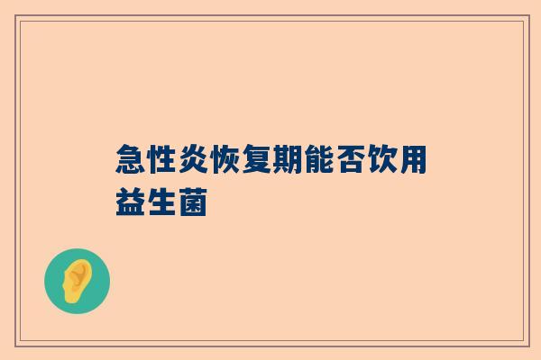 急性炎恢复期能否饮用益生菌