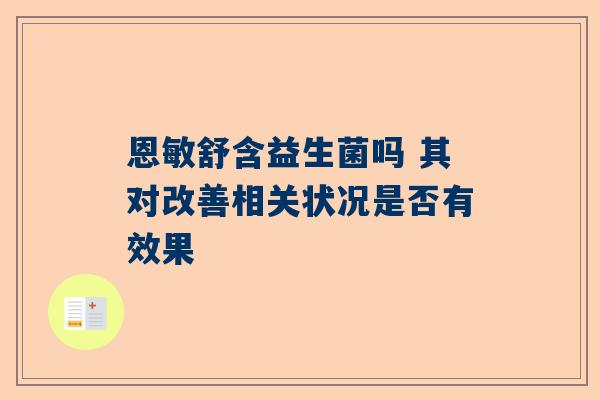 恩敏舒含益生菌吗 其对改善相关状况是否有效果