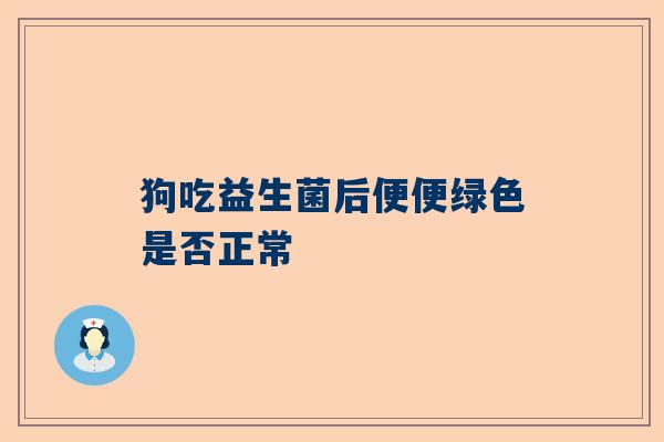 狗吃益生菌后便便绿色是否正常
