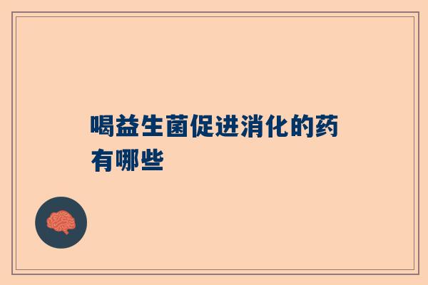 喝益生菌促进消化的药有哪些