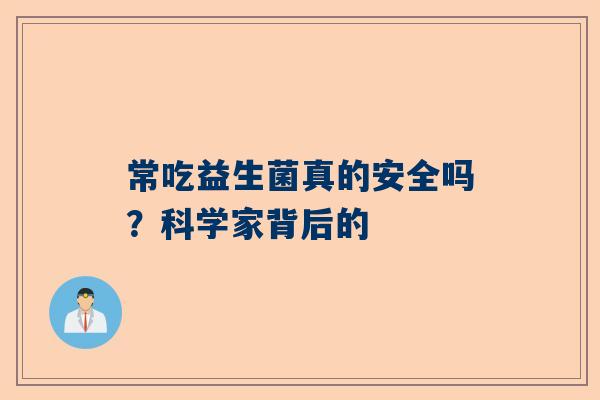 常吃益生菌真的安全吗？科学家背后的