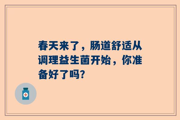 春天来了，肠道舒适从调理益生菌开始，你准备好了吗？