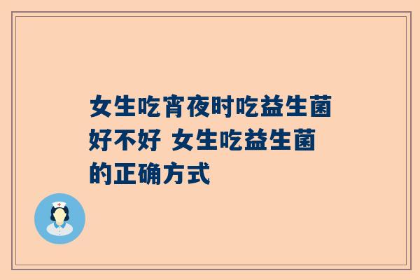 女生吃宵夜时吃益生菌好不好 女生吃益生菌的正确方式