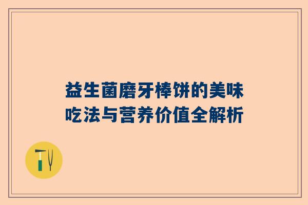 益生菌磨牙棒饼的美味吃法与营养价值全解析