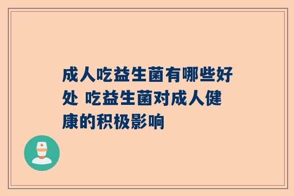 成人吃益生菌有哪些好处 吃益生菌对成人健康的积极影响