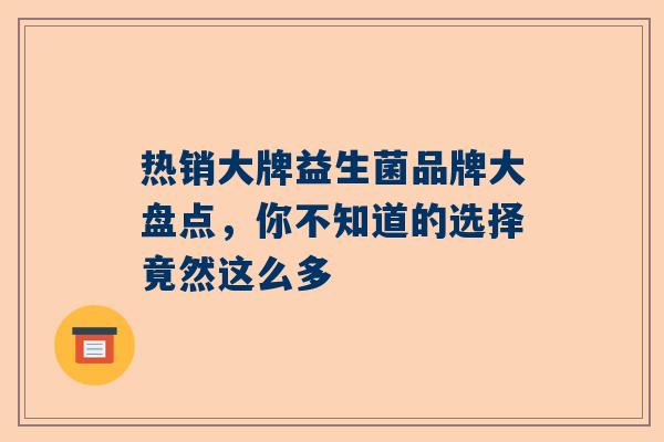 热销大牌益生菌品牌大盘点，你不知道的选择竟然这么多