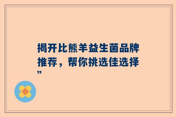 揭开比熊羊益生菌品牌推荐，帮你挑选佳选择”