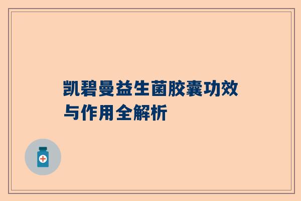 凯碧曼益生菌胶囊功效与作用全解析