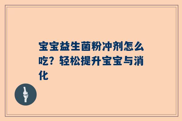 宝宝益生菌粉冲剂怎么吃？轻松提升宝宝与消化