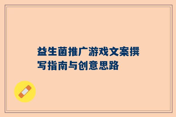 益生菌推广游戏文案撰写指南与创意思路