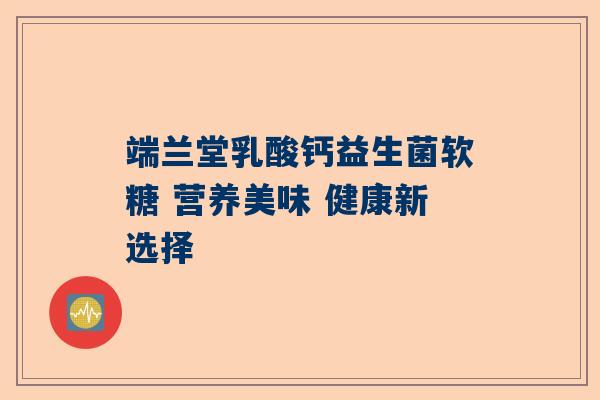 端兰堂乳酸钙益生菌软糖 营养美味 健康新选择