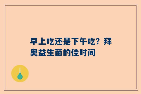 早上吃还是下午吃？拜奥益生菌的佳时间
