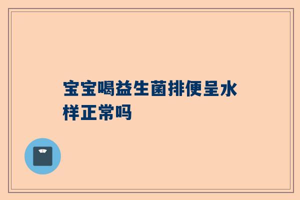 宝宝喝益生菌排便呈水样正常吗
