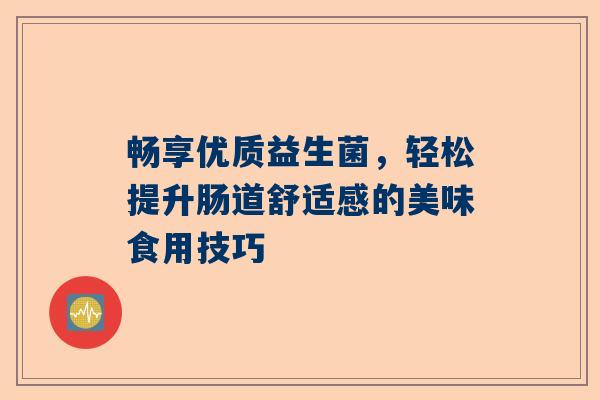 畅享优质益生菌，轻松提升肠道舒适感的美味食用技巧