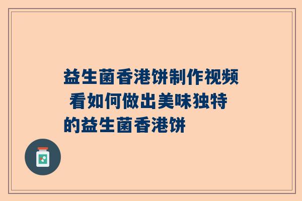 益生菌香港饼制作视频 看如何做出美味独特的益生菌香港饼