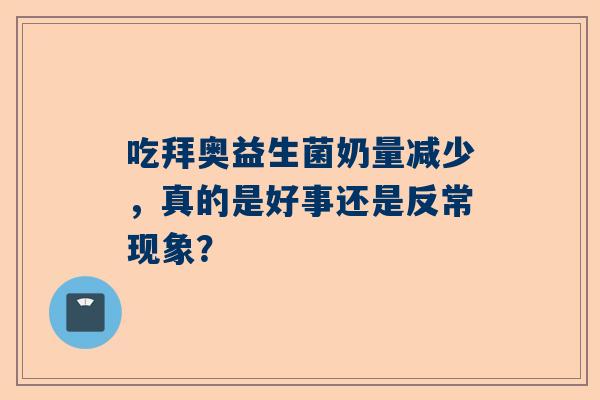 吃拜奥益生菌奶量减少，真的是好事还是反常现象？