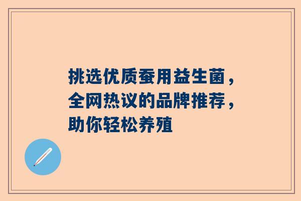 挑选优质蚕用益生菌，全网热议的品牌推荐，助你轻松养殖