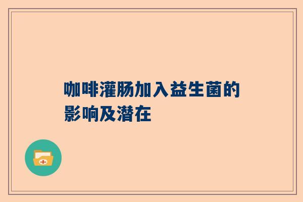 咖啡灌肠加入益生菌的影响及潜在