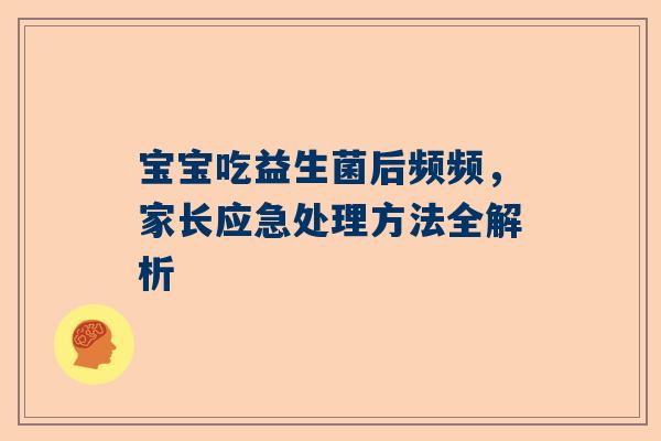 宝宝吃益生菌后频频，家长应急处理方法全解析