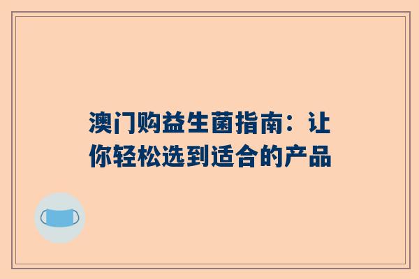 澳门购益生菌指南：让你轻松选到适合的产品