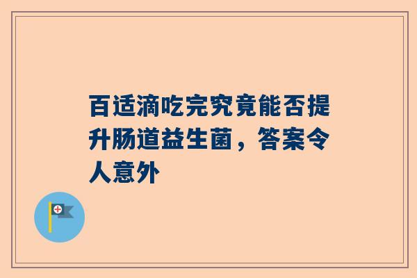 百适滴吃完究竟能否提升肠道益生菌，答案令人意外