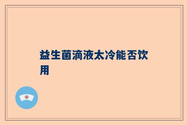 益生菌滴液太冷能否饮用