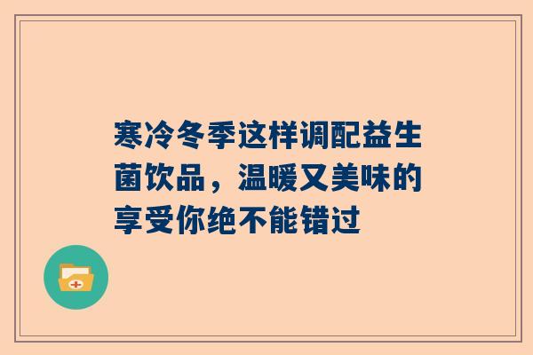 寒冷冬季这样调配益生菌饮品，温暖又美味的享受你绝不能错过
