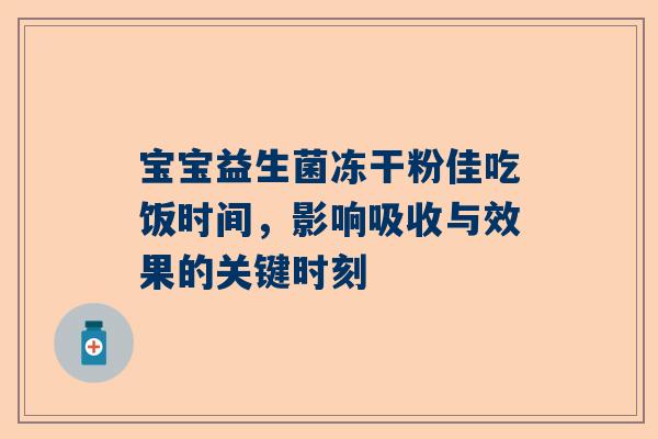 宝宝益生菌冻干粉佳吃饭时间，影响吸收与效果的关键时刻