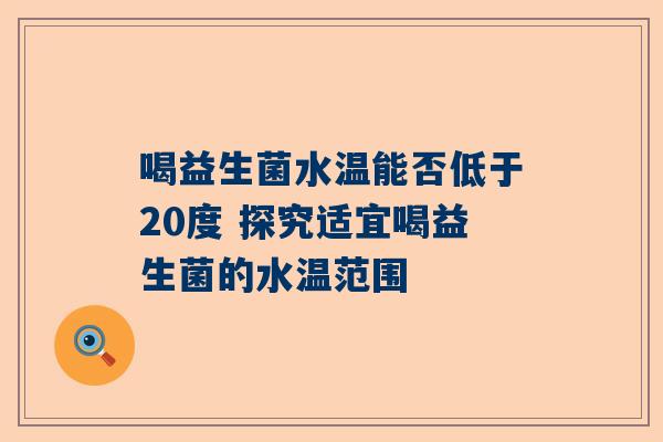 喝益生菌水温能否低于20度 探究适宜喝益生菌的水温范围