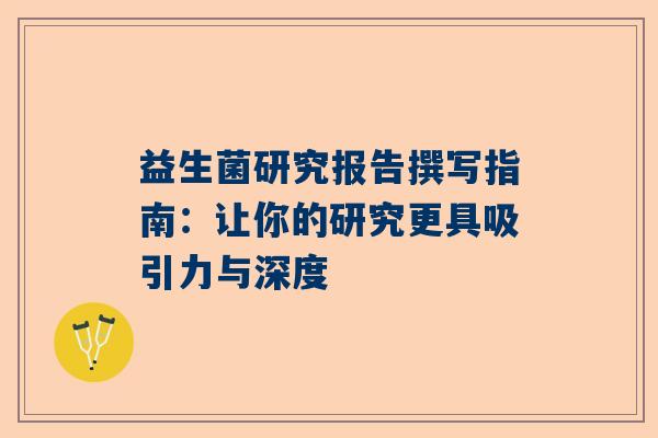 益生菌研究报告撰写指南：让你的研究更具吸引力与深度