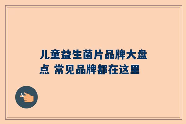 儿童益生菌片品牌大盘点 常见品牌都在这里