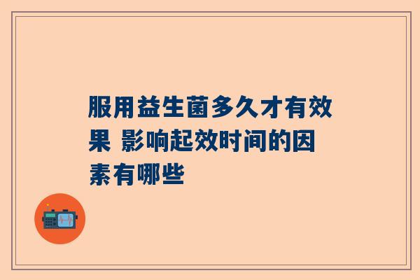 服用益生菌多久才有效果 影响起效时间的因素有哪些