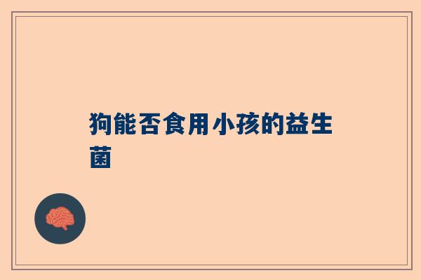 狗能否食用小孩的益生菌