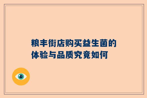 粮丰街店购买益生菌的体验与品质究竟如何