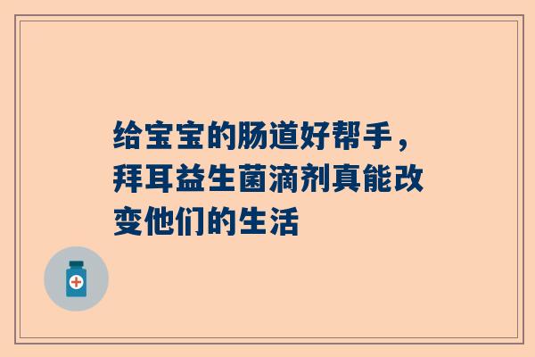 给宝宝的肠道好帮手，拜耳益生菌滴剂真能改变他们的生活