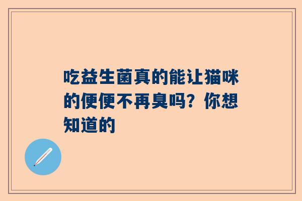 吃益生菌真的能让猫咪的便便不再臭吗？你想知道的