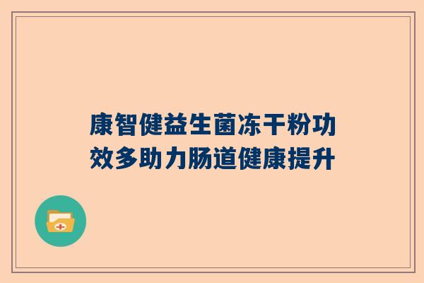康智健益生菌冻干粉功效多助力肠道健康提升