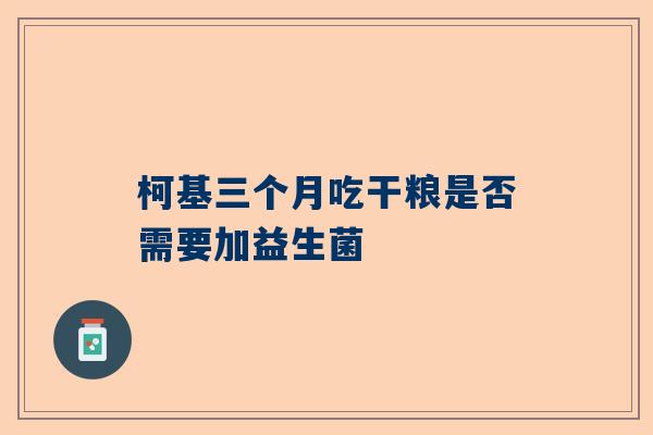 柯基三个月吃干粮是否需要加益生菌