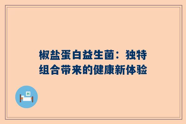椒盐蛋白益生菌：独特组合带来的健康新体验