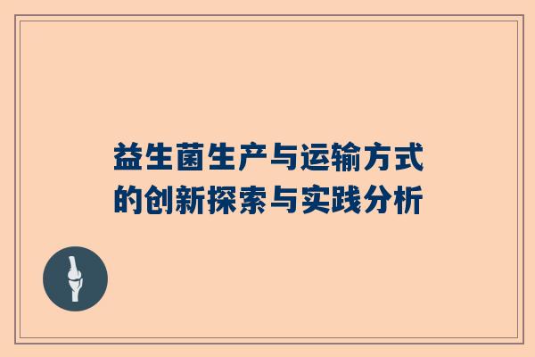 益生菌生产与运输方式的创新探索与实践分析