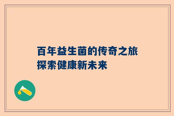 百年益生菌的传奇之旅探索健康新未来