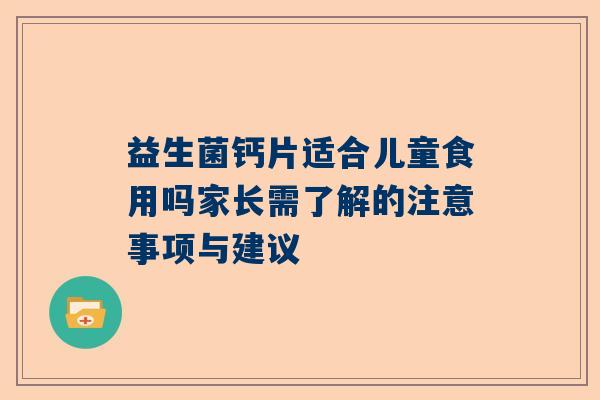 益生菌钙片适合儿童食用吗家长需了解的注意事项与建议