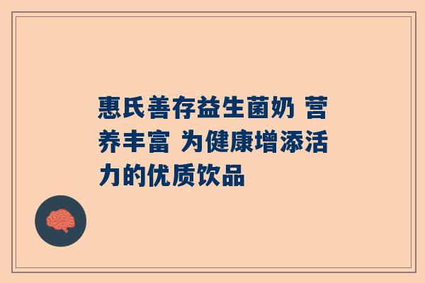 惠氏善存益生菌奶 营养丰富 为健康增添活力的优质饮品