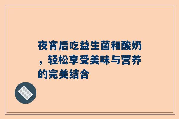 夜宵后吃益生菌和酸奶，轻松享受美味与营养的完美结合