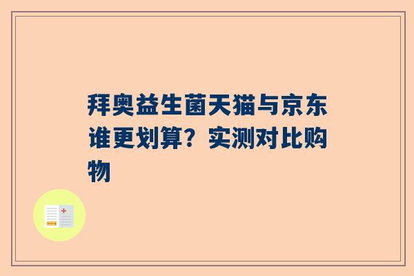 拜奥益生菌天猫与京东谁更划算？实测对比购物
